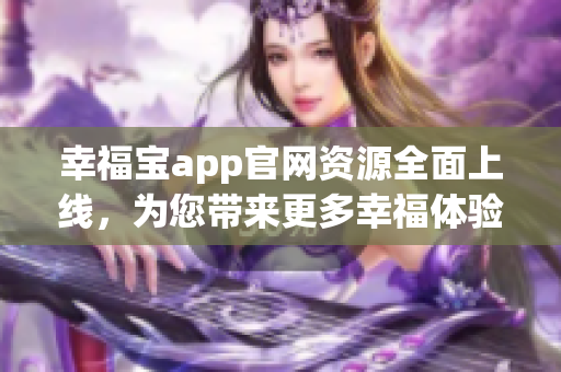 幸福宝app官网资源全面上线，为您带来更多幸福体验