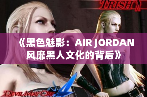 《黑色魅影：AIR JORDAN风靡黑人文化的背后》