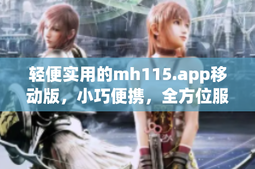 轻便实用的mh115.app移动版，小巧便携，全方位服务