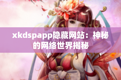 xkdspapp隐藏网站：神秘的网络世界揭秘