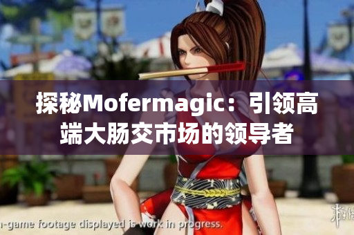 探秘Mofermagic：引领高端大肠交市场的领导者