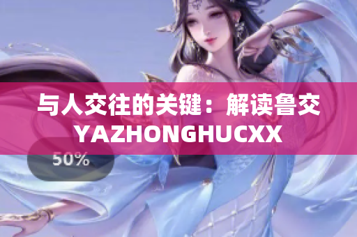 与人交往的关键：解读鲁交YAZHONGHUCXX