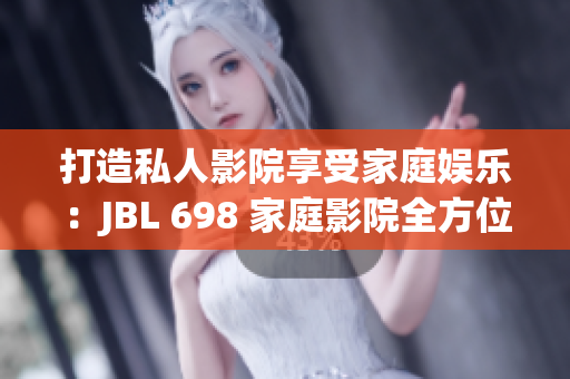 打造私人影院享受家庭娱乐：JBL 698 家庭影院全方位解析