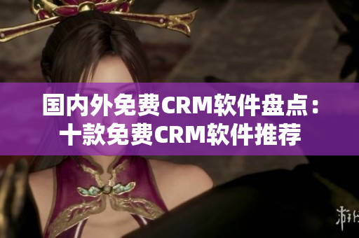 国内外免费CRM软件盘点：十款免费CRM软件推荐