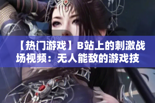 【热门游戏】B站上的刺激战场视频：无人能敌的游戏技能展示