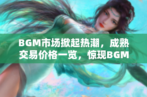 BGM市场掀起热潮，成熟交易价格一览，惊现BGM价格动向