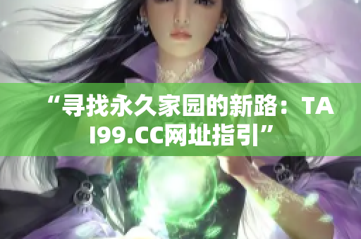 “寻找永久家园的新路：TAI99.CC网址指引”