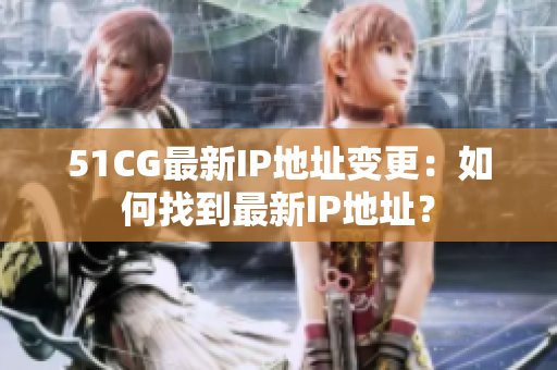 51CG最新IP地址变更：如何找到最新IP地址？