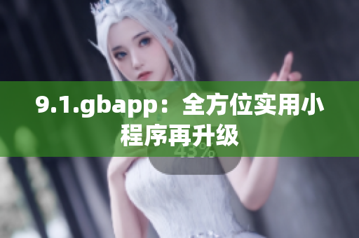 9.1.gbapp：全方位实用小程序再升级