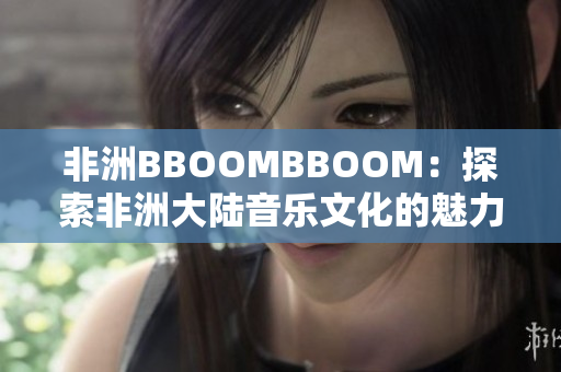 非洲BBOOMBBOOM：探索非洲大陆音乐文化的魅力