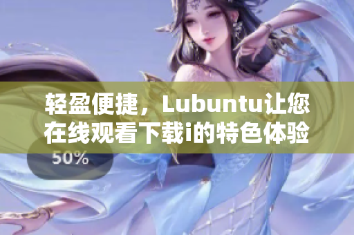 轻盈便捷，Lubuntu让您在线观看下载i的特色体验