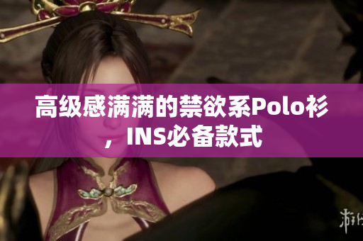 高级感满满的禁欲系Polo衫，INS必备款式