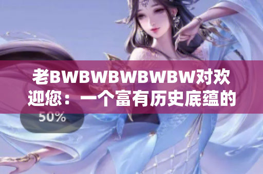 老BWBWBWBWBW对欢迎您：一个富有历史底蕴的热情招呼