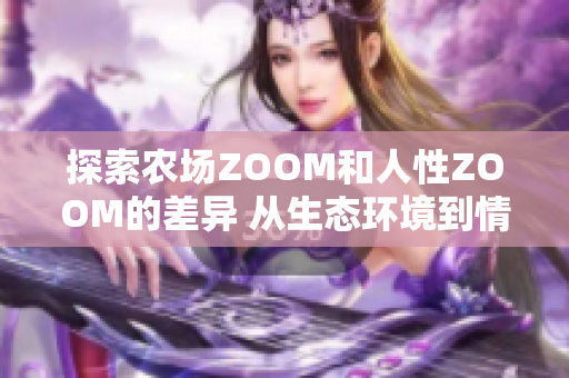 探索农场ZOOM和人性ZOOM的差异 从生态环境到情感互动