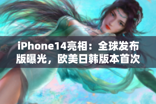 iPhone14亮相：全球发布版曝光，欧美日韩版本首次同步震撼发布