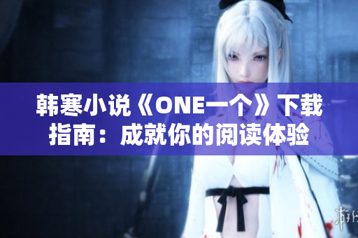 韩寒小说《ONE一个》下载指南：成就你的阅读体验