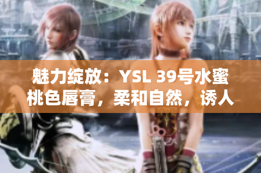 魅力绽放：YSL 39号水蜜桃色唇膏，柔和自然，诱人动人