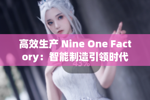 高效生产 Nine One Factory：智能制造引领时代