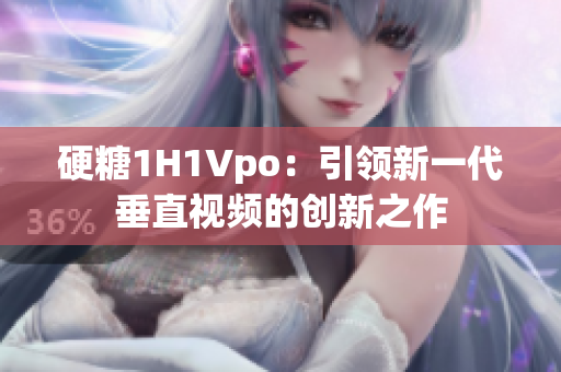 硬糖1H1Vpo：引领新一代垂直视频的创新之作