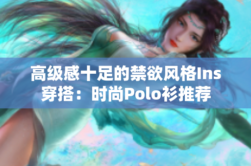 高级感十足的禁欲风格Ins穿搭：时尚Polo衫推荐