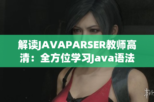 解读JAVAPARSER教师高清：全方位学习Java语法的终极指南