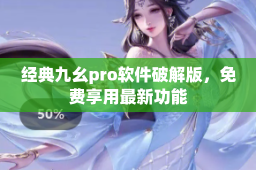 经典九幺pro软件破解版，免费享用最新功能