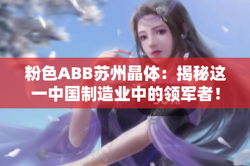 粉色ABB苏州晶体：揭秘这一中国制造业中的领军者！