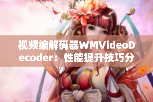 视频编解码器WMVideoDecoder：性能提升技巧分享