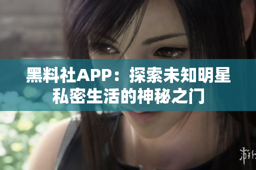 黑料社APP：探索未知明星私密生活的神秘之门