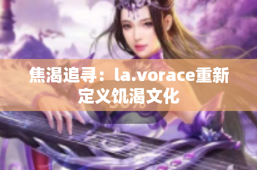 焦渴追寻：la.vorace重新定义饥渴文化