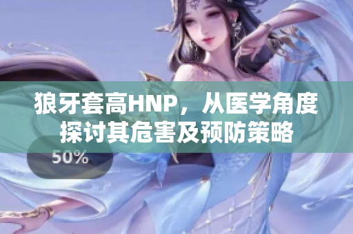 狼牙套高HNP，从医学角度探讨其危害及预防策略