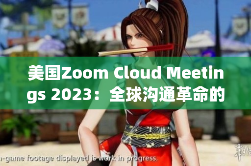 美国Zoom Cloud Meetings 2023：全球沟通革命的引领