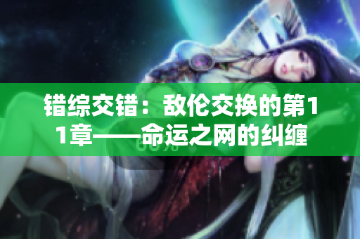 错综交错：敌伦交换的第11章——命运之网的纠缠