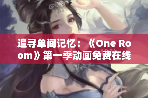 追寻单间记忆：《One Room》第一季动画免费在线观看