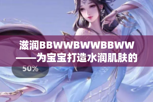 滋润BBWWBWWBBWW——为宝宝打造水润肌肤的秘密