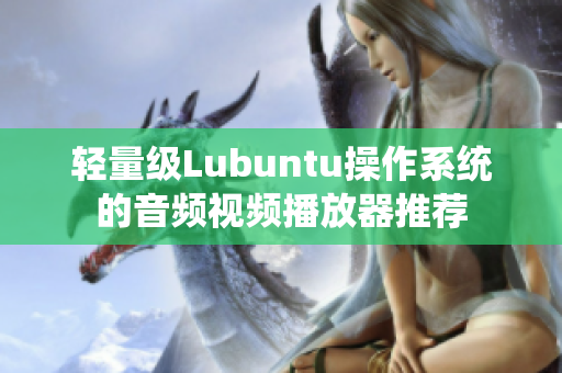 轻量级Lubuntu操作系统的音频视频播放器推荐