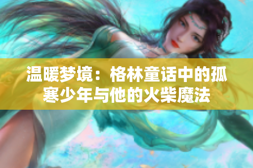 温暖梦境：格林童话中的孤寒少年与他的火柴魔法