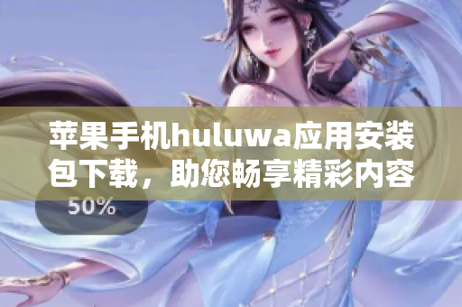 苹果手机huluwa应用安装包下载，助您畅享精彩内容