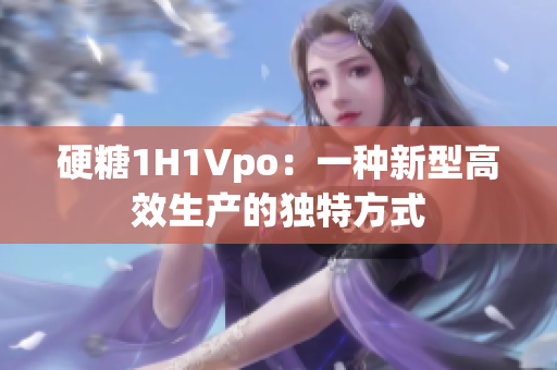 硬糖1H1Vpo：一种新型高效生产的独特方式