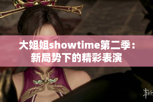 大姐姐showtime第二季：新局势下的精彩表演