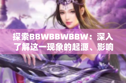 探索BBWBBWBBW：深入了解这一现象的起源、影响及其对社会的意义