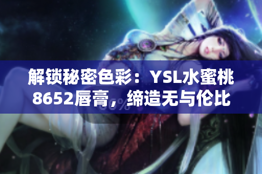 解锁秘密色彩：YSL水蜜桃8652唇膏，缔造无与伦比的迷人光泽