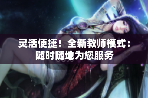 灵活便捷！全新教师模式：随时随地为您服务