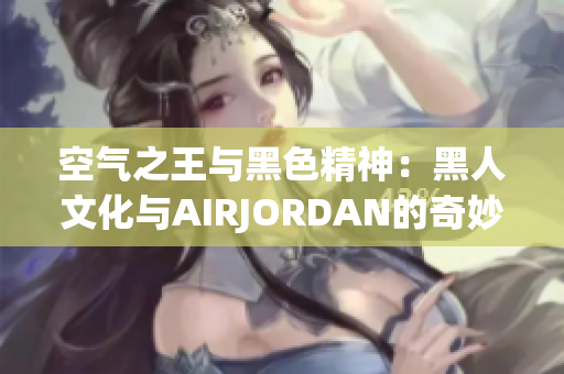 空气之王与黑色精神：黑人文化与AIRJORDAN的奇妙结合