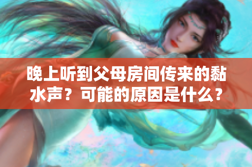 晚上听到父母房间传来的黏水声？可能的原因是什么？