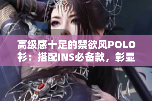 高级感十足的禁欲风POLO衫：搭配INS必备款，彰显优雅品味