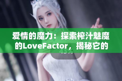 爱情的魔力：探索榨汁魅魔的LoveFactor，揭秘它的神秘魅力