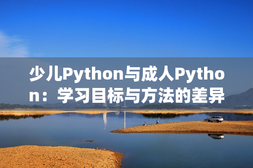 少儿Python与成人Python：学习目标与方法的差异