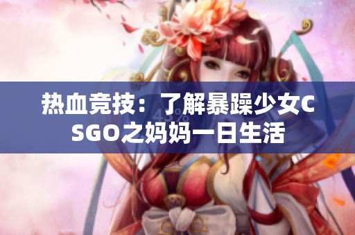 热血竞技：了解暴躁少女CSGO之妈妈一日生活