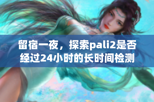 留宿一夜，探索pali2是否经过24小时的长时间检测